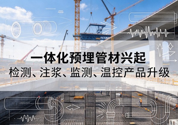 南关一体化管材产品兴起，声测注浆一体管、多功能预埋管应用增多